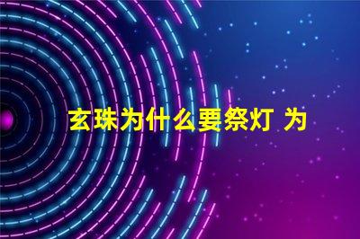 玄珠为什么要祭灯 为什么玄珠出轨